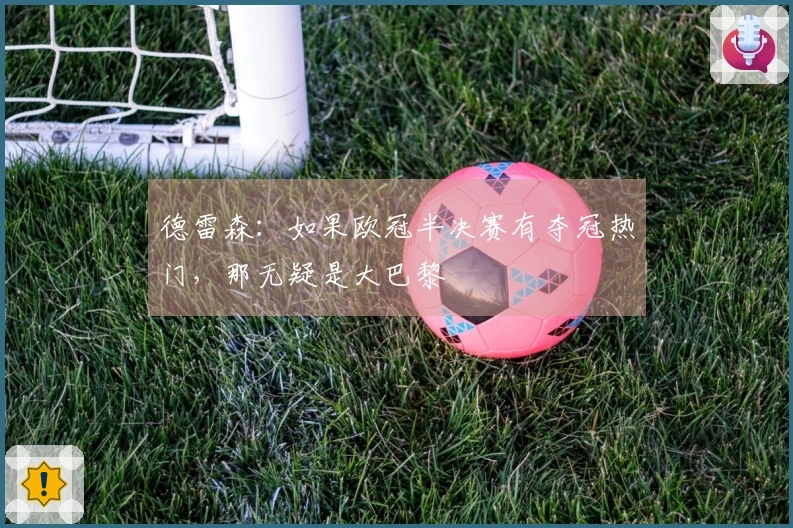 德雷森：如果欧冠半决赛有夺冠热门，那无疑是大巴黎