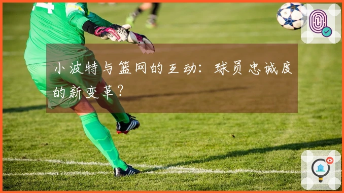 小波特与篮网的互动：球员忠诚度的新变革？