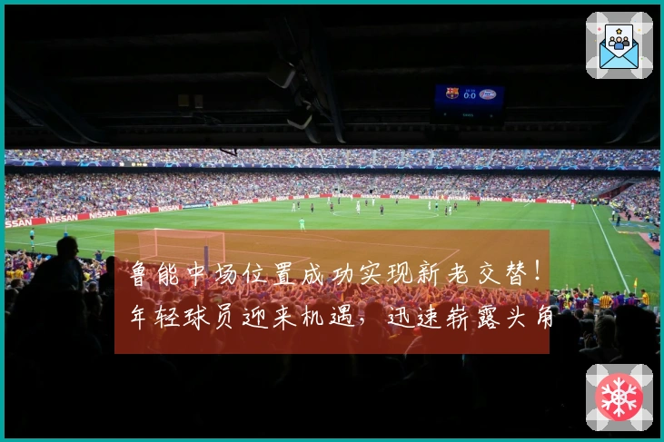鲁能中场位置成功实现新老交替！年轻球员迎来机遇，迅速崭露头角
