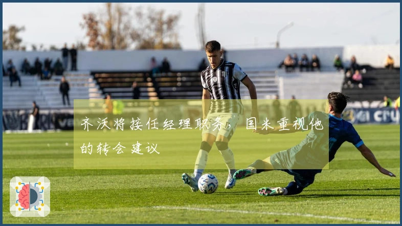 齐沃将接任经理职务，国米重视他的转会建议