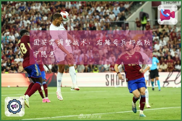 国安需调整战术，右路奇兵却成防守隐患