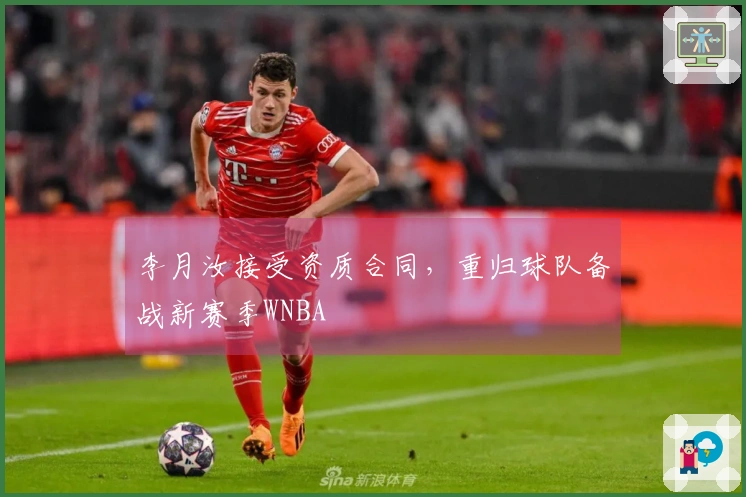 李月汝接受资质合同，重归球队备战新赛季WNBA
