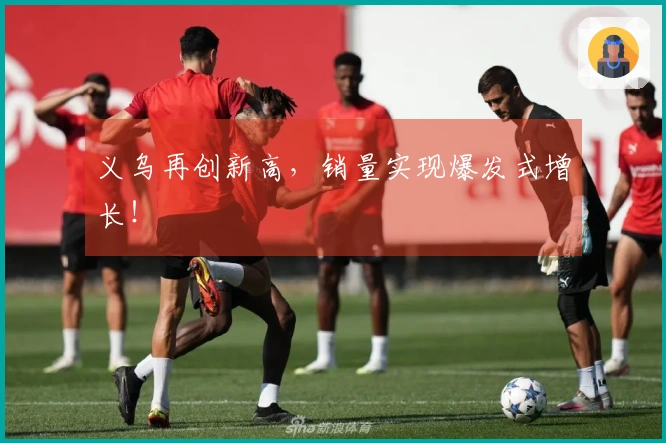 义乌再创新高，销量实现爆发式增长！