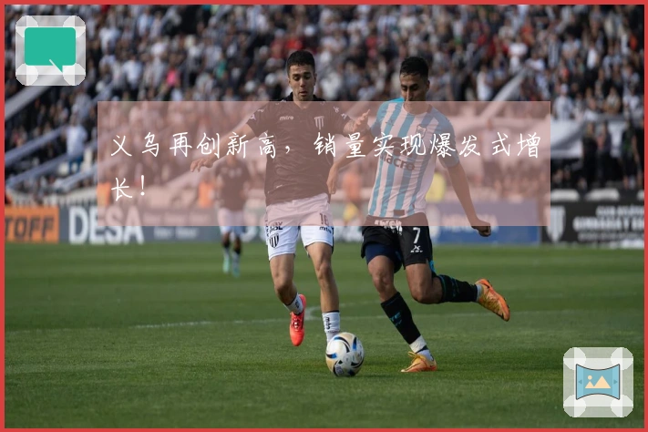 义乌再创新高，销量实现爆发式增长！