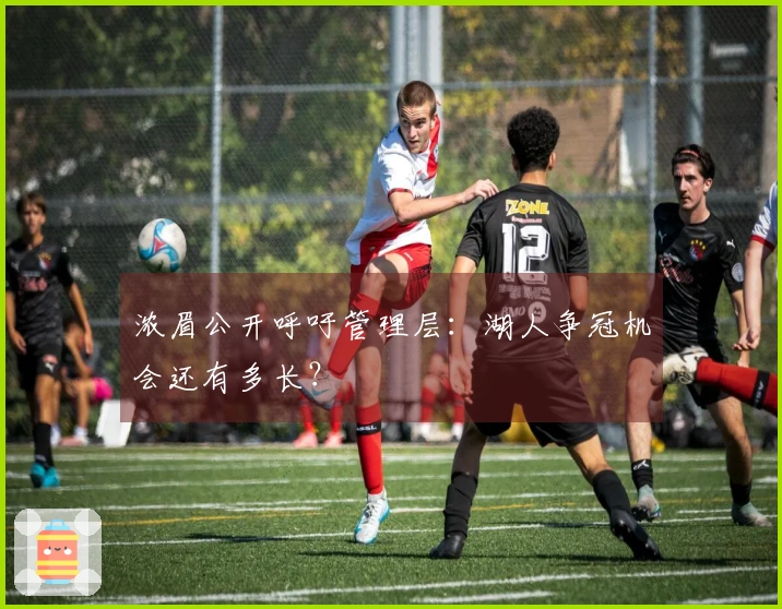 浓眉公开呼吁管理层：湖人争冠机会还有多长？