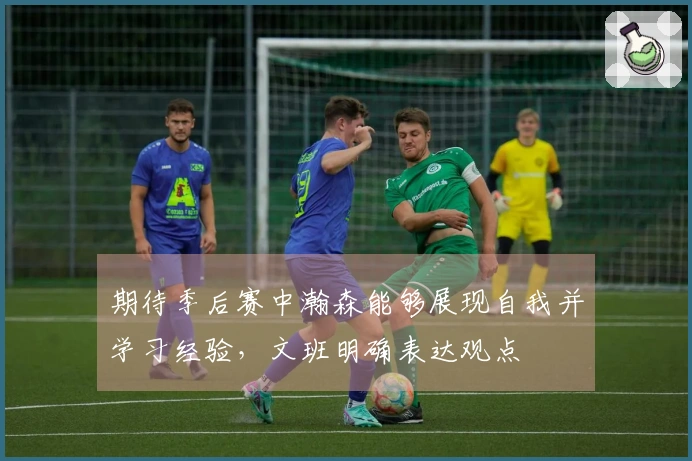 期待季后赛中瀚森能够展现自我并学习经验，文班明确表达观点
