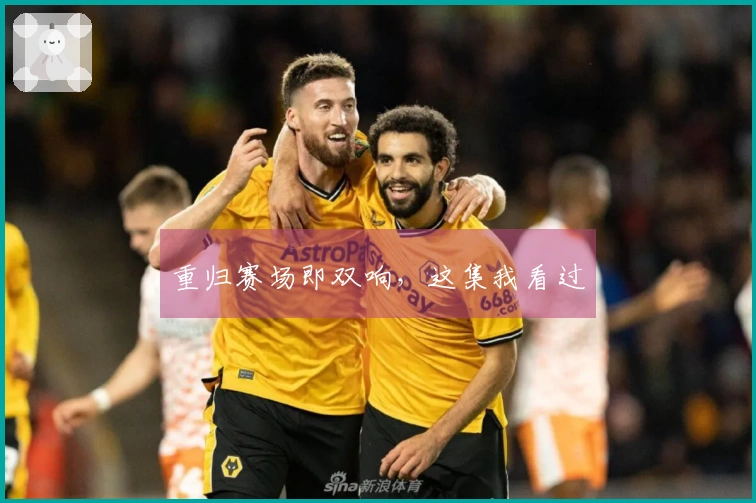 重归赛场即双响，这集我看过