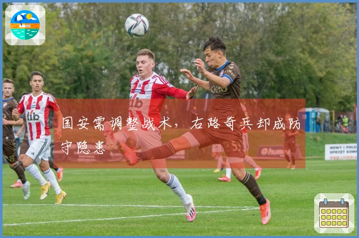 国安需调整战术，右路奇兵却成防守隐患